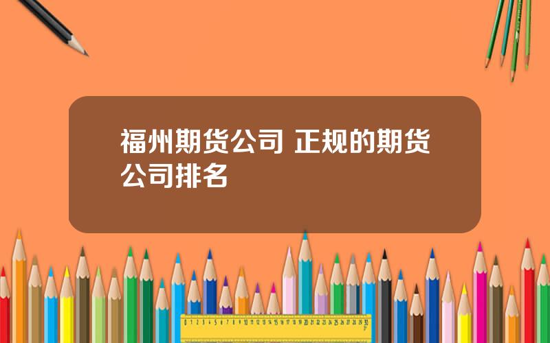 福州期货公司 正规的期货公司排名